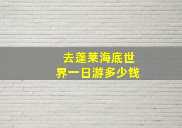 去蓬莱海底世界一日游多少钱