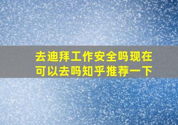 去迪拜工作安全吗现在可以去吗知乎推荐一下