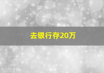 去银行存20万