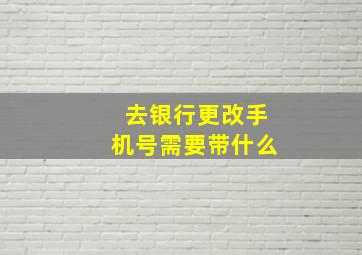 去银行更改手机号需要带什么