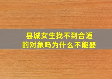 县城女生找不到合适的对象吗为什么不能娶