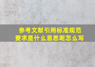 参考文献引用标准规范要求是什么意思呢怎么写