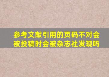 参考文献引用的页码不对会被投稿时会被杂志社发现吗