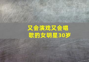 又会演戏又会唱歌的女明星30岁