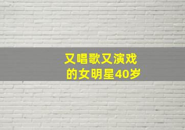 又唱歌又演戏的女明星40岁