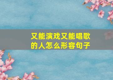 又能演戏又能唱歌的人怎么形容句子