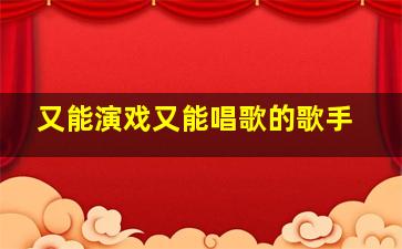 又能演戏又能唱歌的歌手