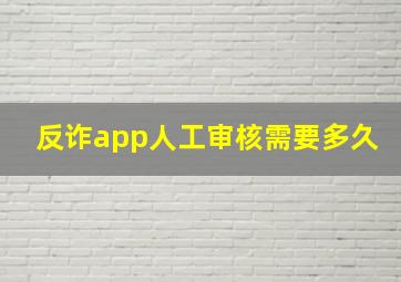 反诈app人工审核需要多久