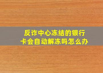 反诈中心冻结的银行卡会自动解冻吗怎么办