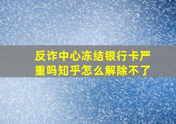 反诈中心冻结银行卡严重吗知乎怎么解除不了