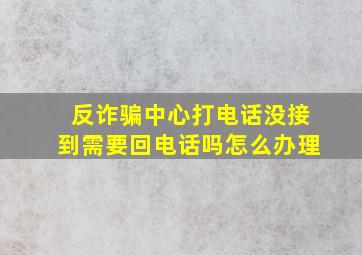 反诈骗中心打电话没接到需要回电话吗怎么办理