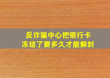 反诈骗中心把银行卡冻结了要多久才能解封