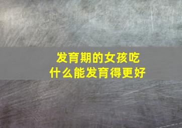 发育期的女孩吃什么能发育得更好