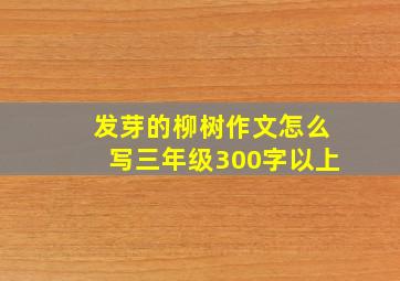 发芽的柳树作文怎么写三年级300字以上