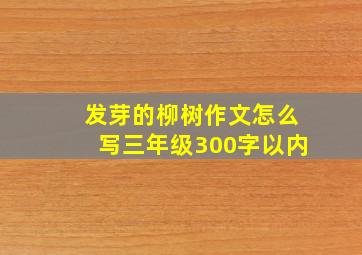 发芽的柳树作文怎么写三年级300字以内