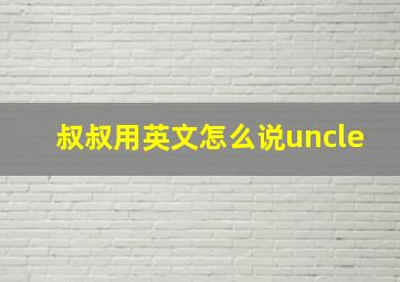 叔叔用英文怎么说uncle