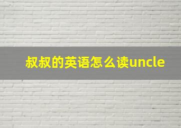 叔叔的英语怎么读uncle