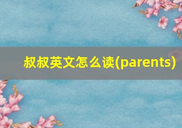 叔叔英文怎么读(parents)