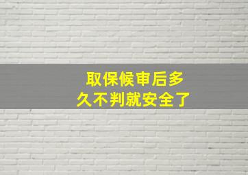 取保候审后多久不判就安全了