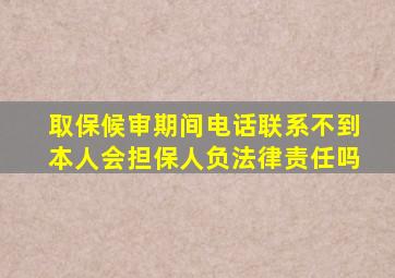 取保候审期间电话联系不到本人会担保人负法律责任吗