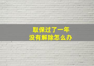 取保过了一年没有解除怎么办