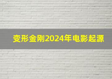 变形金刚2024年电影起源