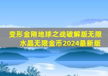 变形金刚地球之战破解版无限水晶无限金币2024最新版