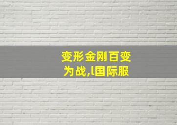 变形金刚百变为战,l国际服