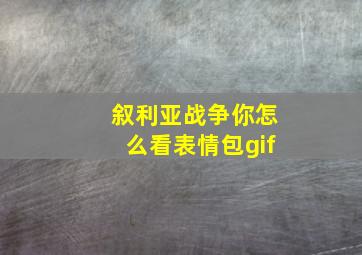 叙利亚战争你怎么看表情包gif