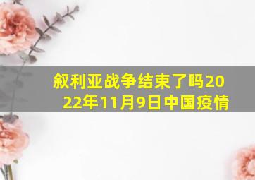 叙利亚战争结束了吗2022年11月9日中国疫情