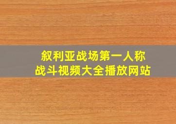 叙利亚战场第一人称战斗视频大全播放网站