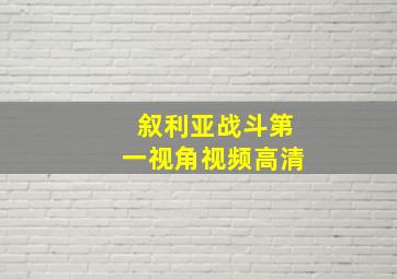 叙利亚战斗第一视角视频高清