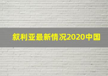 叙利亚最新情况2020中国