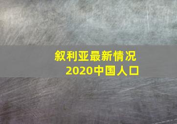 叙利亚最新情况2020中国人口