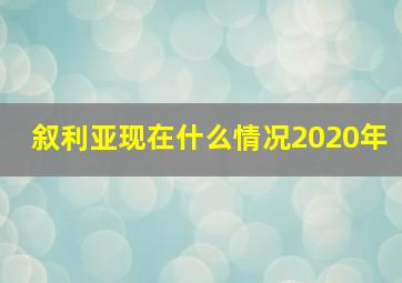 叙利亚现在什么情况2020年