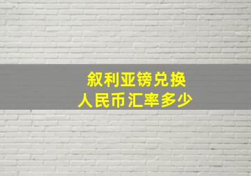 叙利亚镑兑换人民币汇率多少