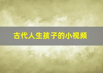 古代人生孩子的小视频