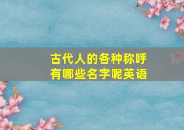 古代人的各种称呼有哪些名字呢英语