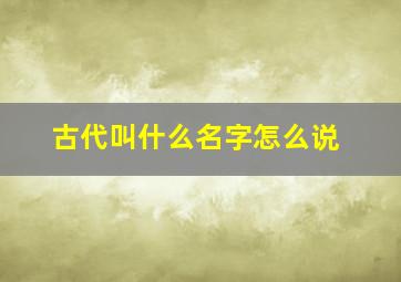 古代叫什么名字怎么说