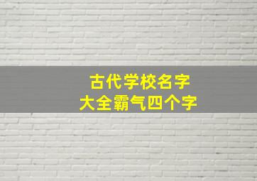 古代学校名字大全霸气四个字