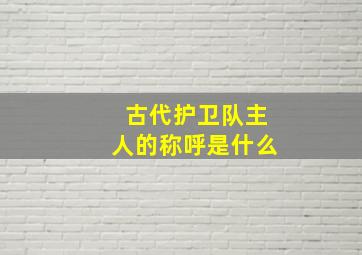 古代护卫队主人的称呼是什么