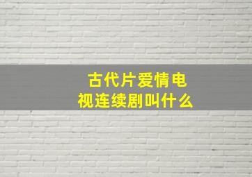 古代片爱情电视连续剧叫什么