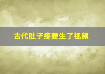 古代肚子疼要生了视频