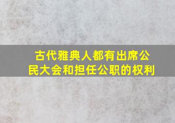 古代雅典人都有出席公民大会和担任公职的权利