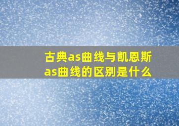 古典as曲线与凯恩斯as曲线的区别是什么