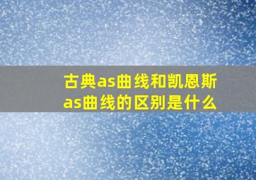 古典as曲线和凯恩斯as曲线的区别是什么