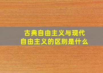 古典自由主义与现代自由主义的区别是什么