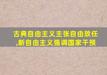 古典自由主义主张自由放任,新自由主义强调国家干预