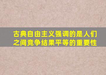 古典自由主义强调的是人们之间竞争结果平等的重要性