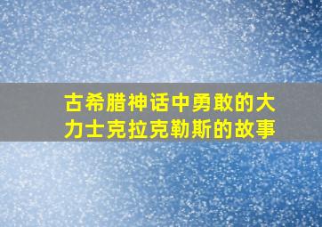 古希腊神话中勇敢的大力士克拉克勒斯的故事